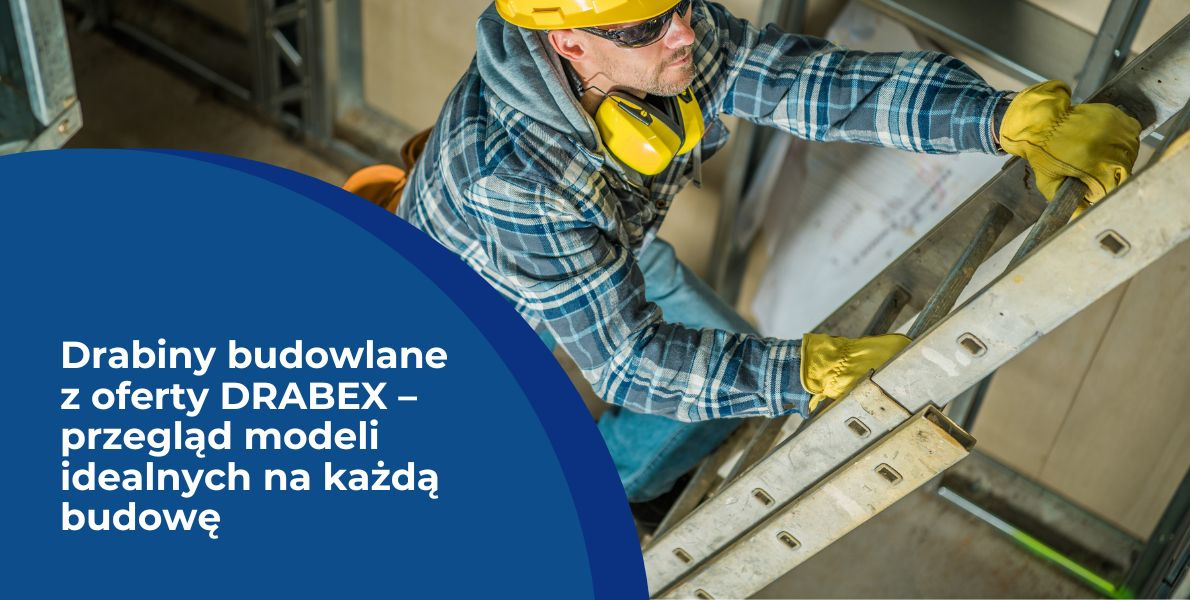 Drabiny budowlane z oferty DRABEX – przegląd modeli idealnych na każdą budowę