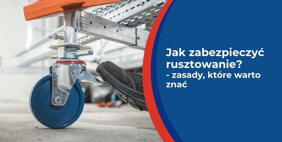Jak zabezpieczyć rusztowanie? - zasady, które warto znać
